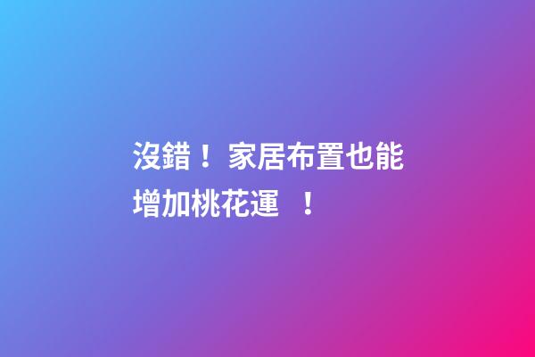 沒錯！家居布置也能增加桃花運！